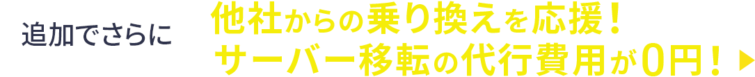 追加でさらに他社からの乗り換えを応援！ サーバー移転の代行費用が0円！